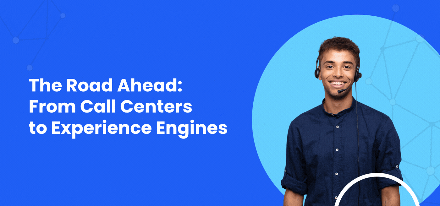 The Road Ahead: From Call Centers to Experience Engines Graphics
